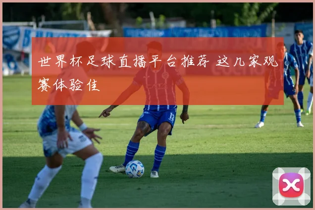 世界杯足球直播平台推荐 这几家观赛体验佳