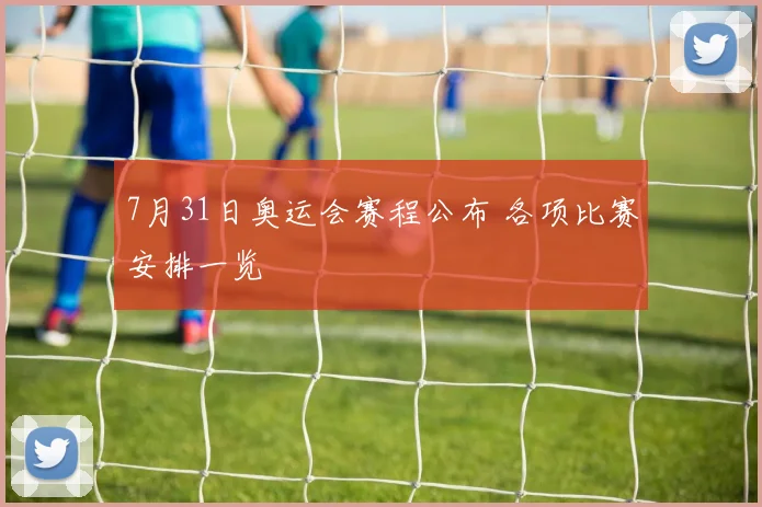 7月31日奥运会赛程公布 各项比赛安排一览